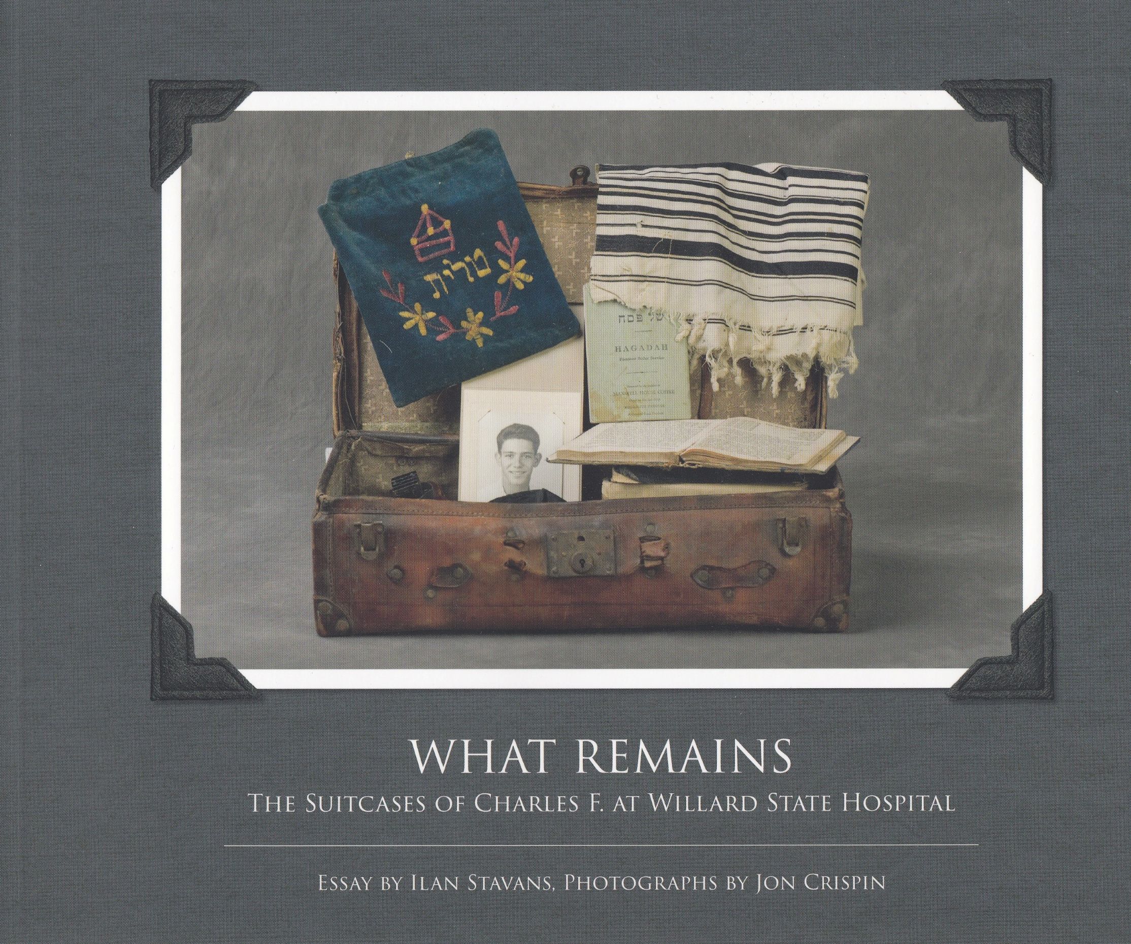 Ilan Stavans, Jon Crispin : What Remains. The Suitcases of Charles F. at Willard State Hospital