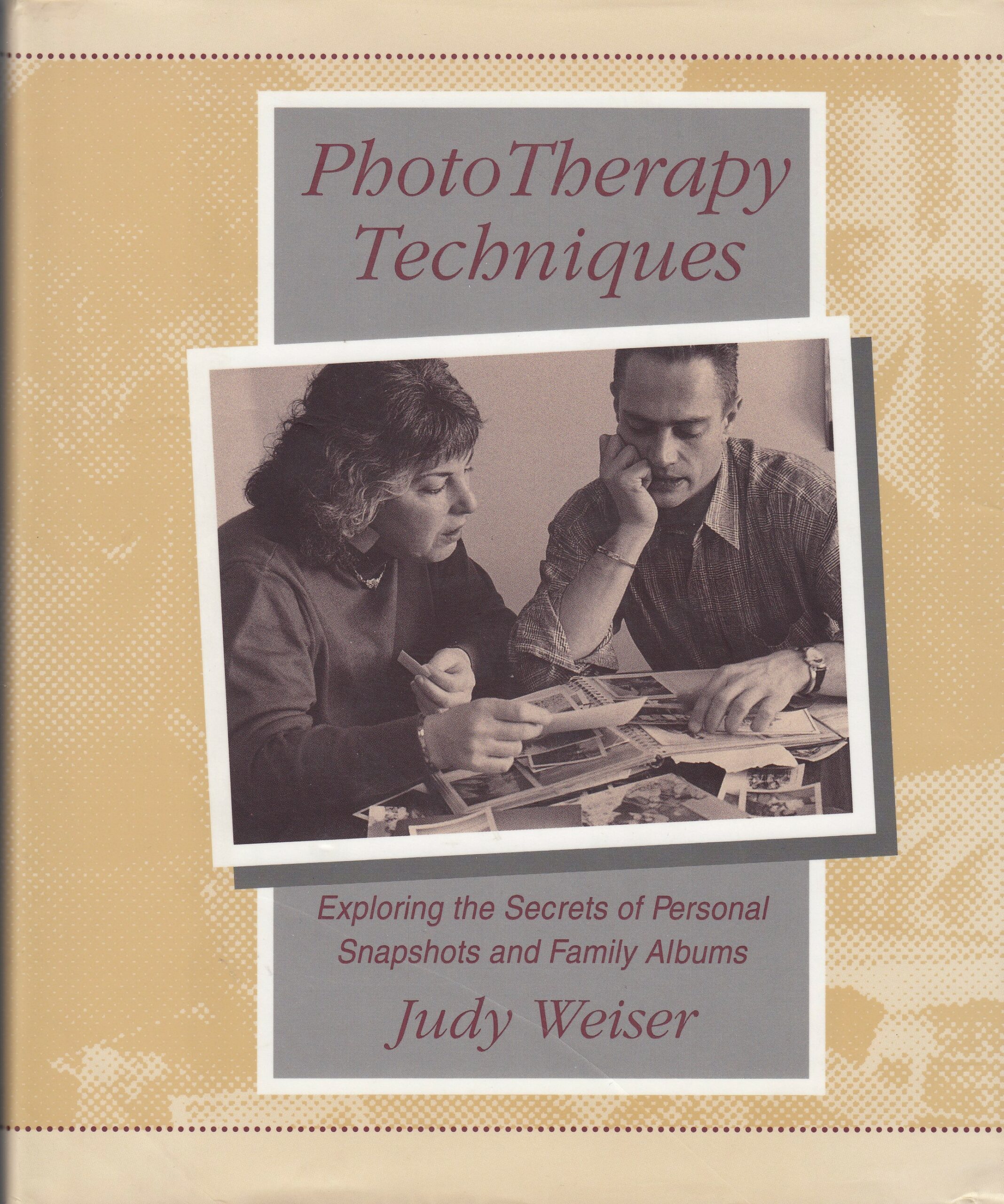 Judy Weiser : PhotoTherapy Techniques. Exploring the Secrets of Personal Snapshots and Family Albums