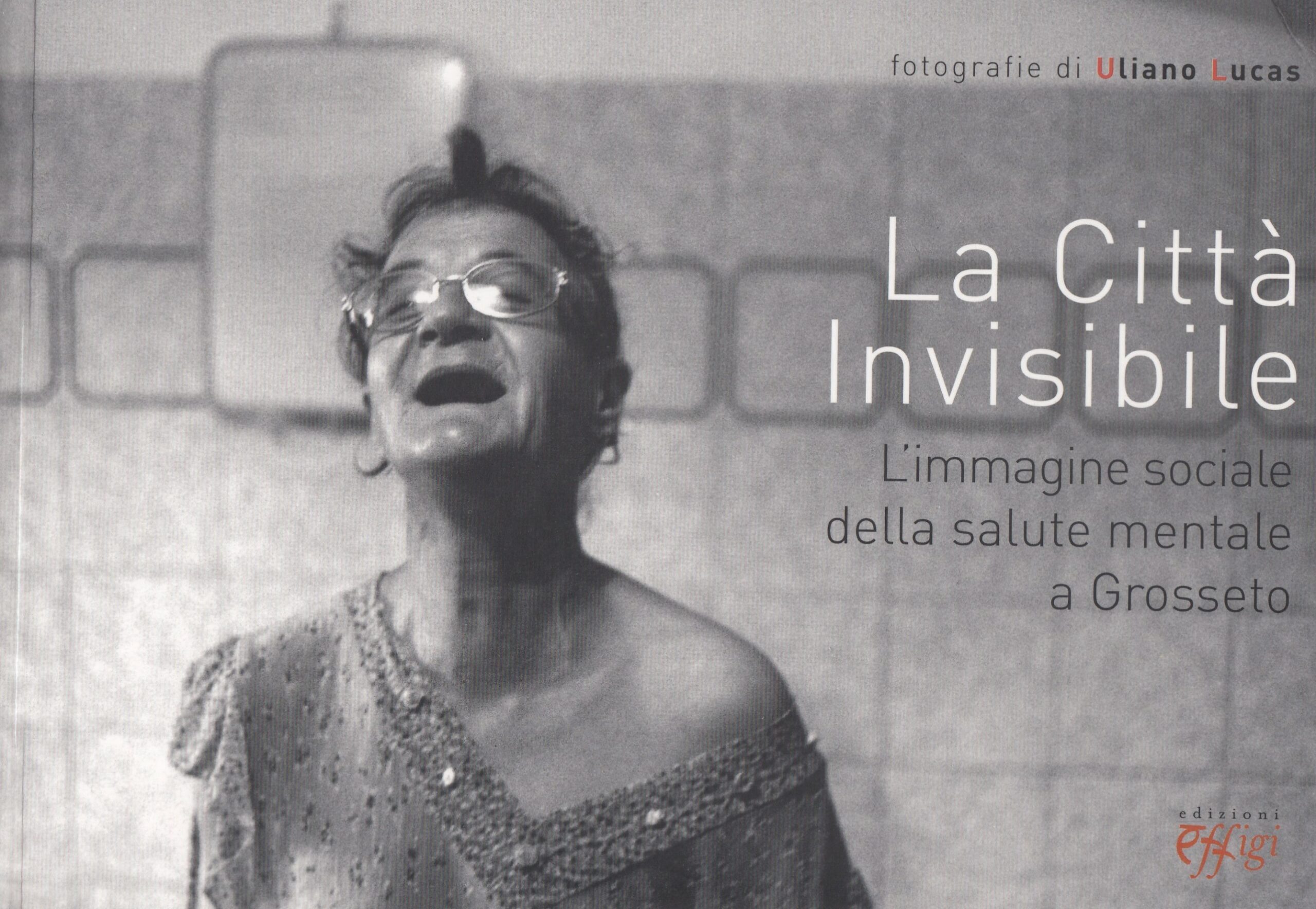 Uliano Lucas : La cittá invisibile. L’immagine sociale della salute mentale a Grosseto