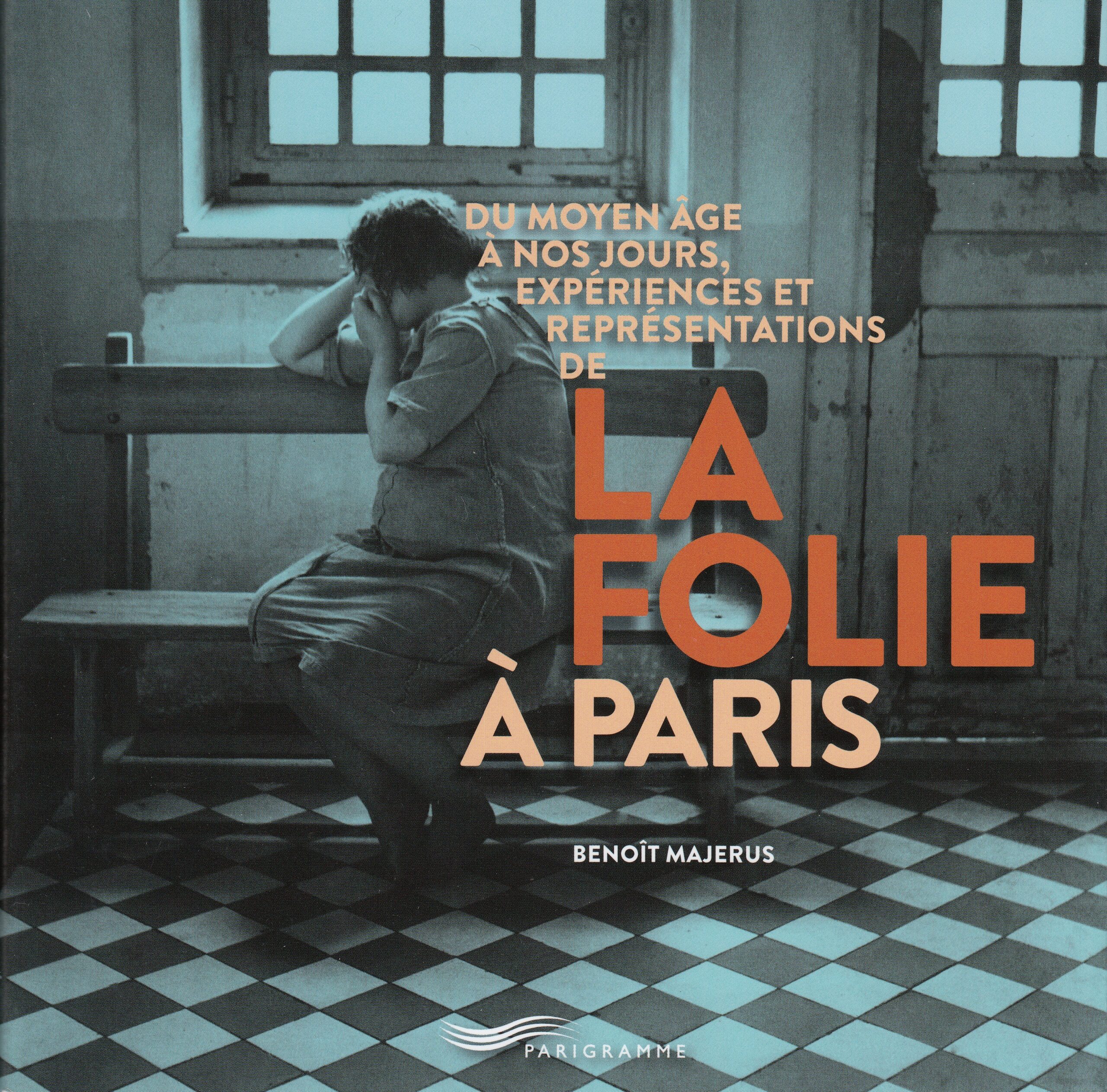Benoît Majerus : Du Moyen Age à nos jours, expériences et représentations de la folie à Paris