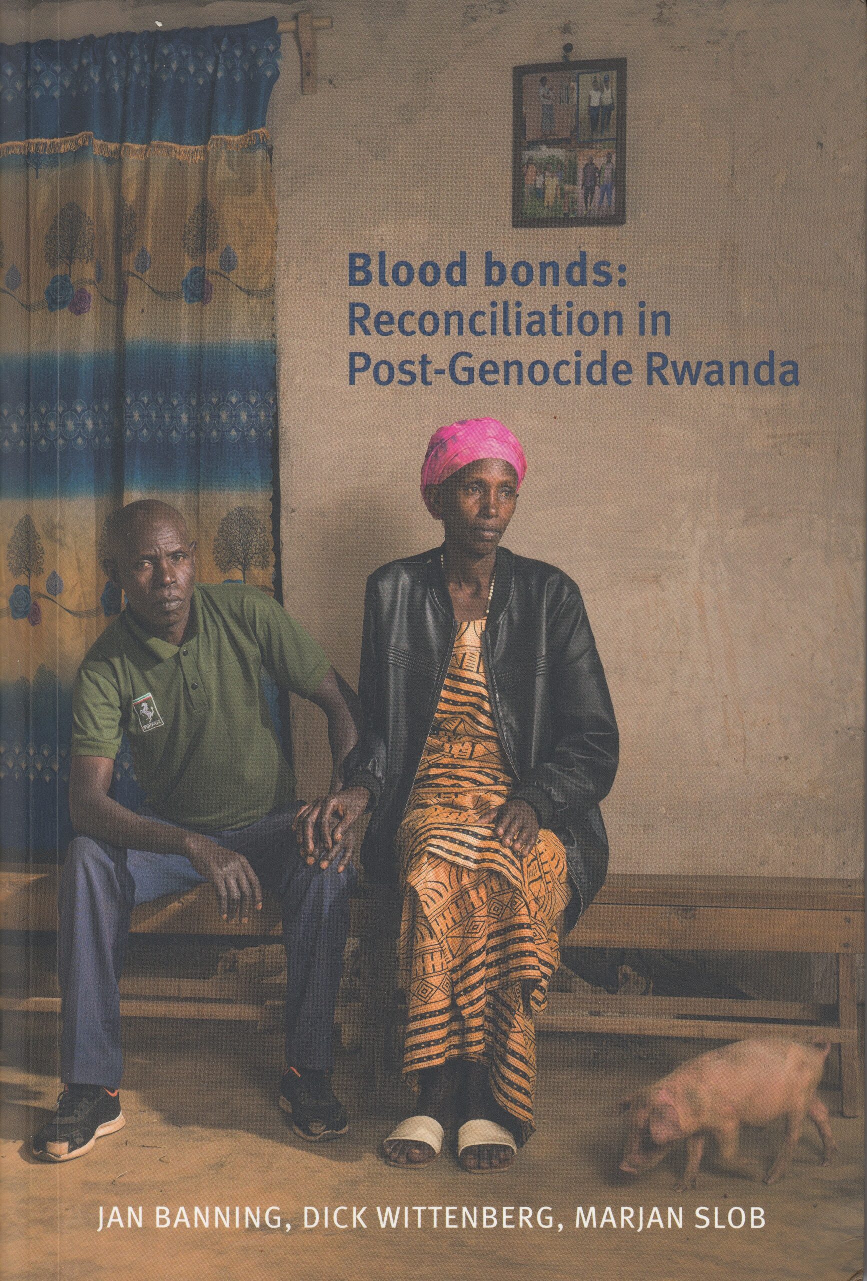 Jan Banning, Dick Wittenberg : Blood bonds: Reconciliation in Post-Genocide Rwanda